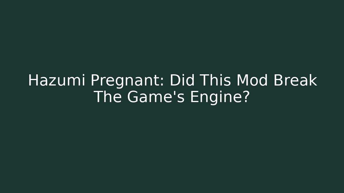 Hazumi Pregnant: Did This Mod Break The Game's Engine? - Create More Assets