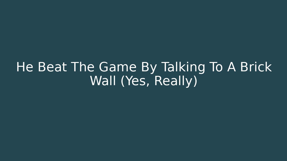 He Beat The Game By Talking To A Brick Wall (Yes, Really) - Create More Assets