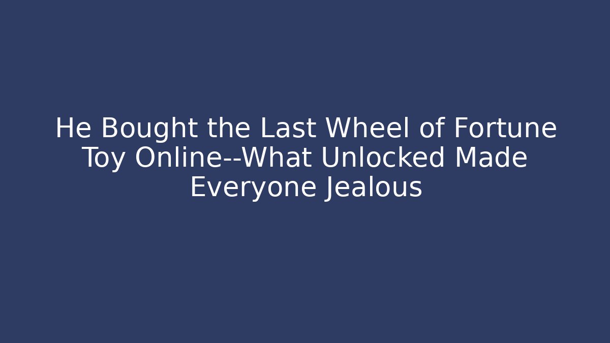 He Bought the Last Wheel of Fortune Toy Online—What Unlocked Made Everyone Jealous