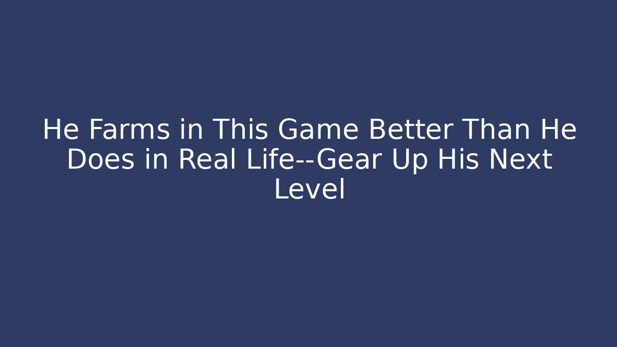 He Farms in This Game Better Than He Does in Real Life—Gear Up His Next Level