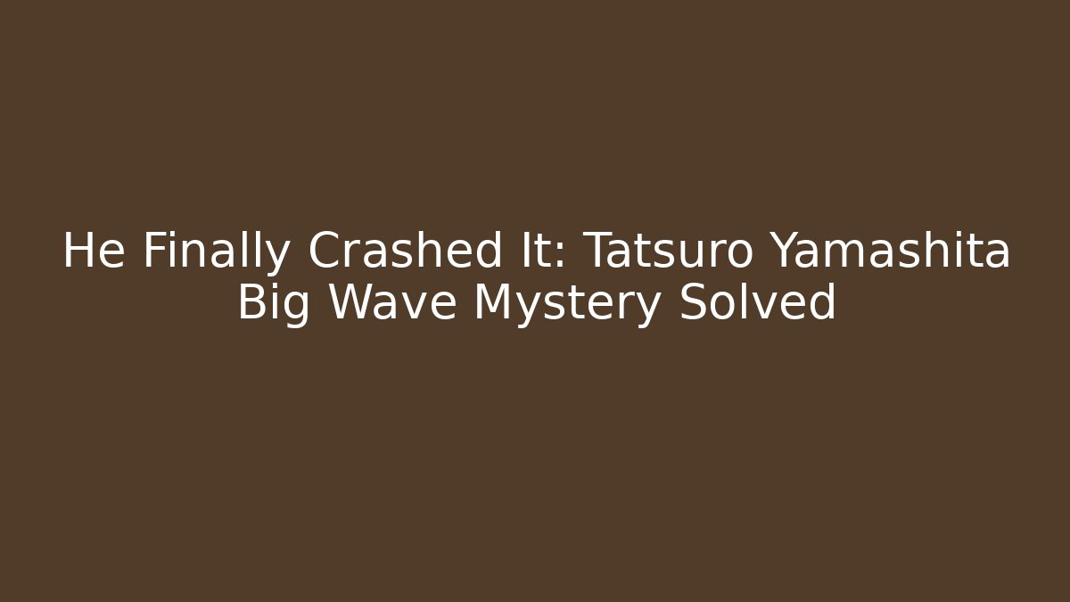 He Finally Crashed It: Tatsuro Yamashita Big Wave Mystery Solved