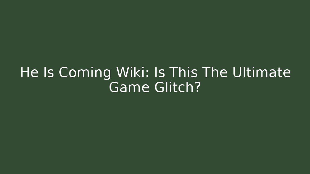 He Is Coming Wiki: Is This The Ultimate Game Glitch?