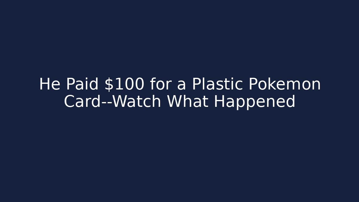 He Paid $100 for a Plastic Pokémon Card—Watch What Happened