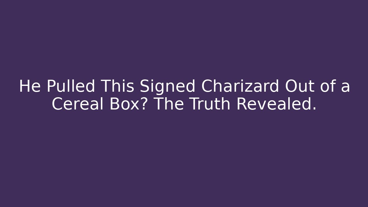 He Pulled This Signed Charizard Out of a Cereal Box? The Truth Revealed.