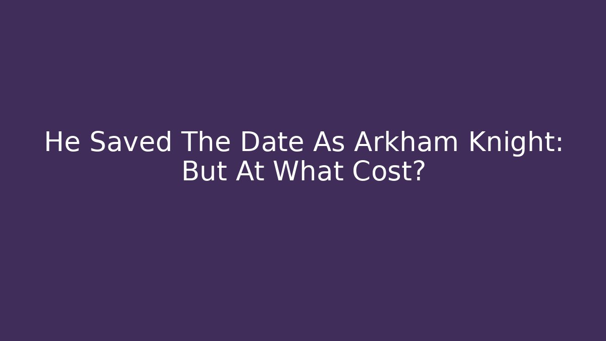 He Saved The Date As Arkham Knight: But At What Cost?