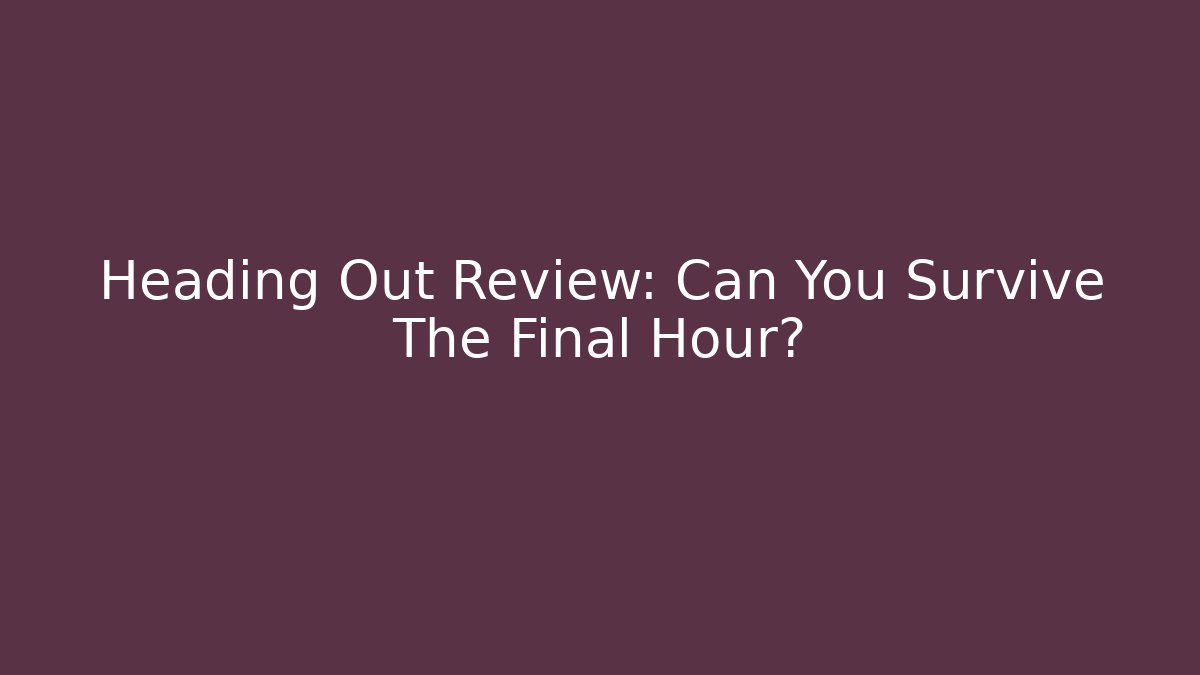 Heading Out Review: Can You Survive The Final Hour?