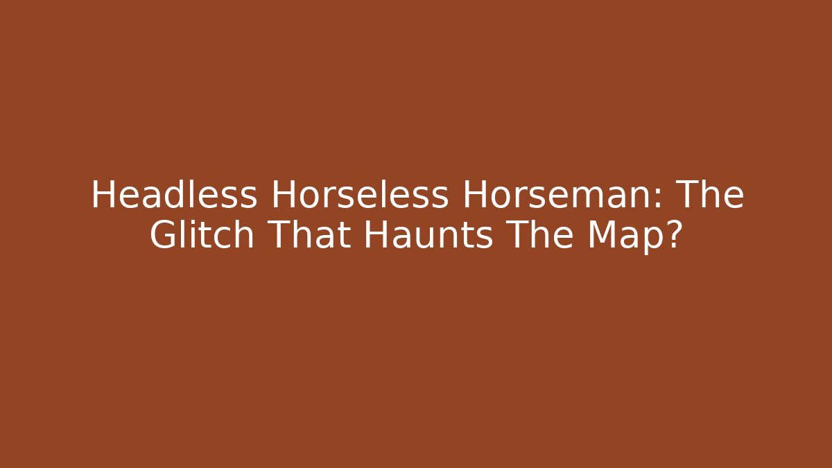 Headless Horseless Horseman: The Glitch That Haunts The Map?