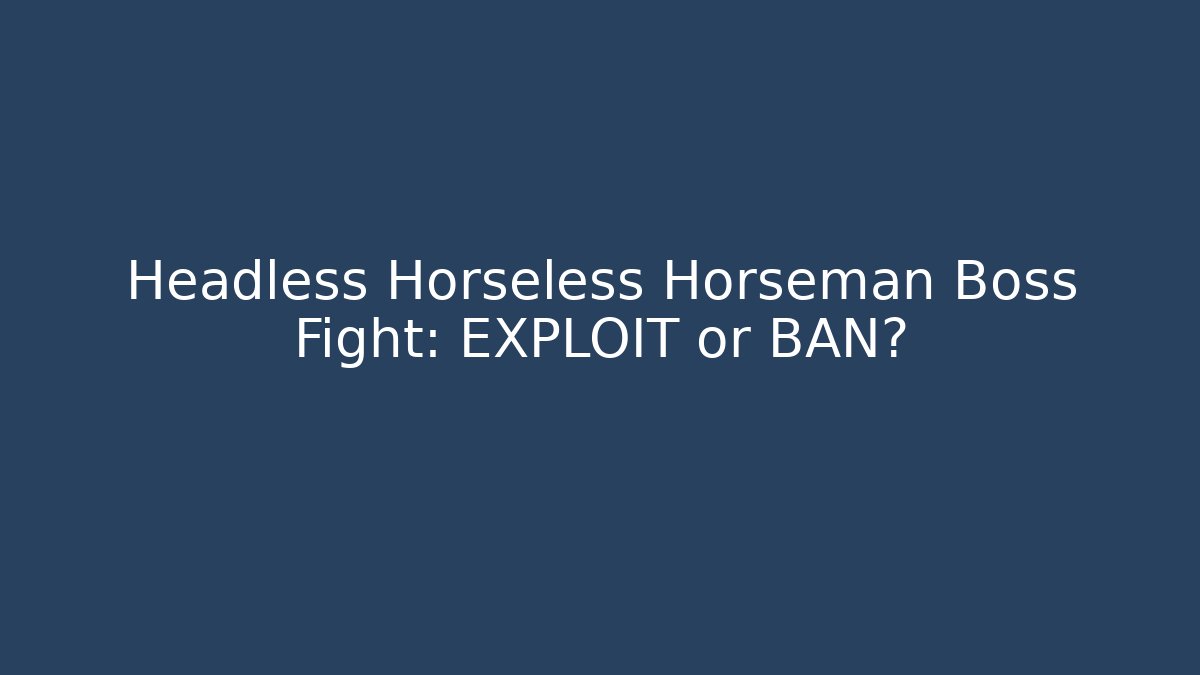 Headless Horseless Horseman Boss Fight: EXPLOIT or BAN?