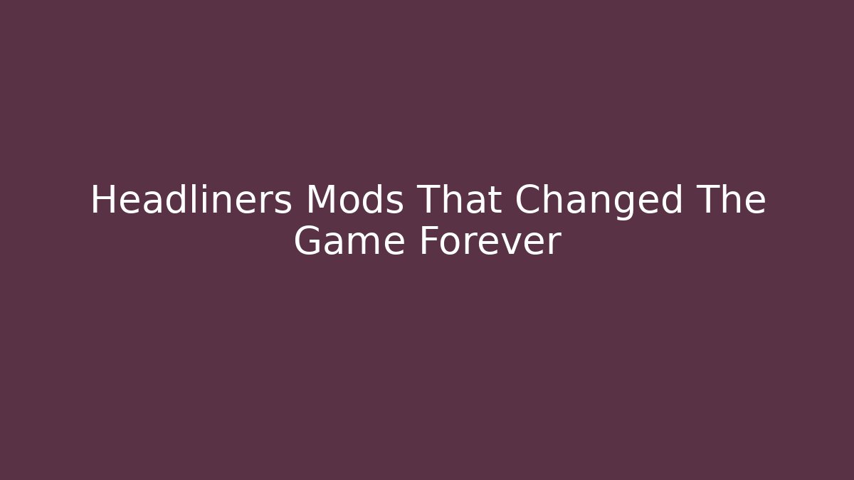 Headliners Mods That Changed The Game Forever - Create More Assets
