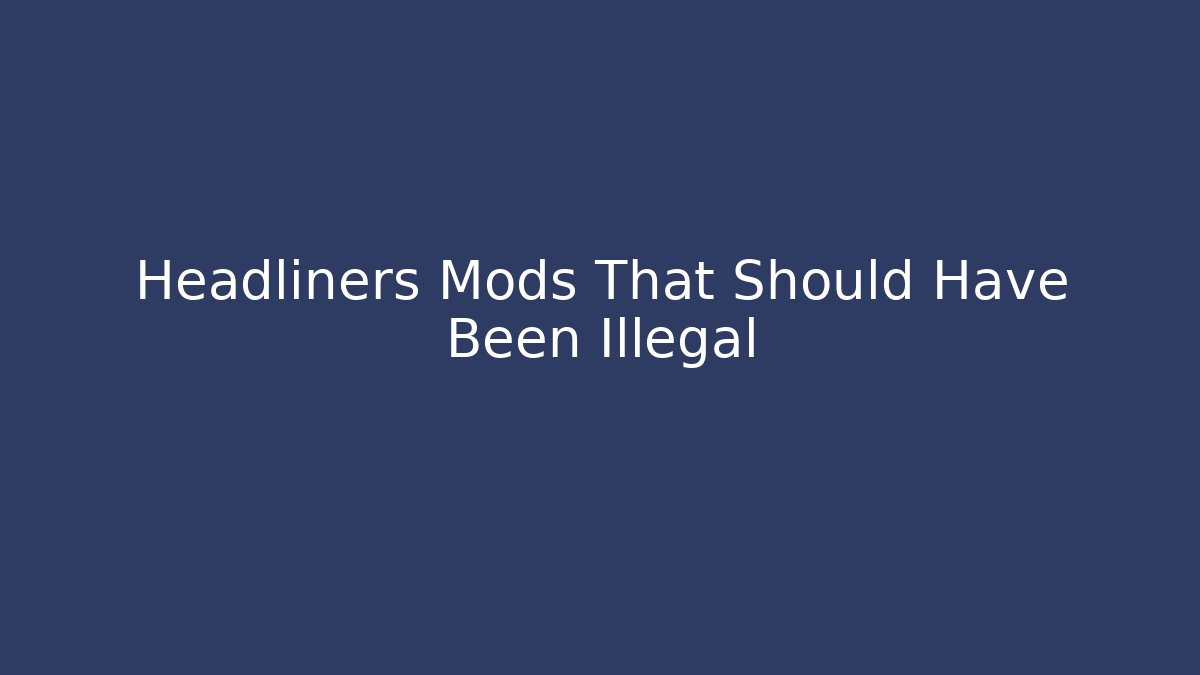 Headliners Mods That Should Have Been Illegal