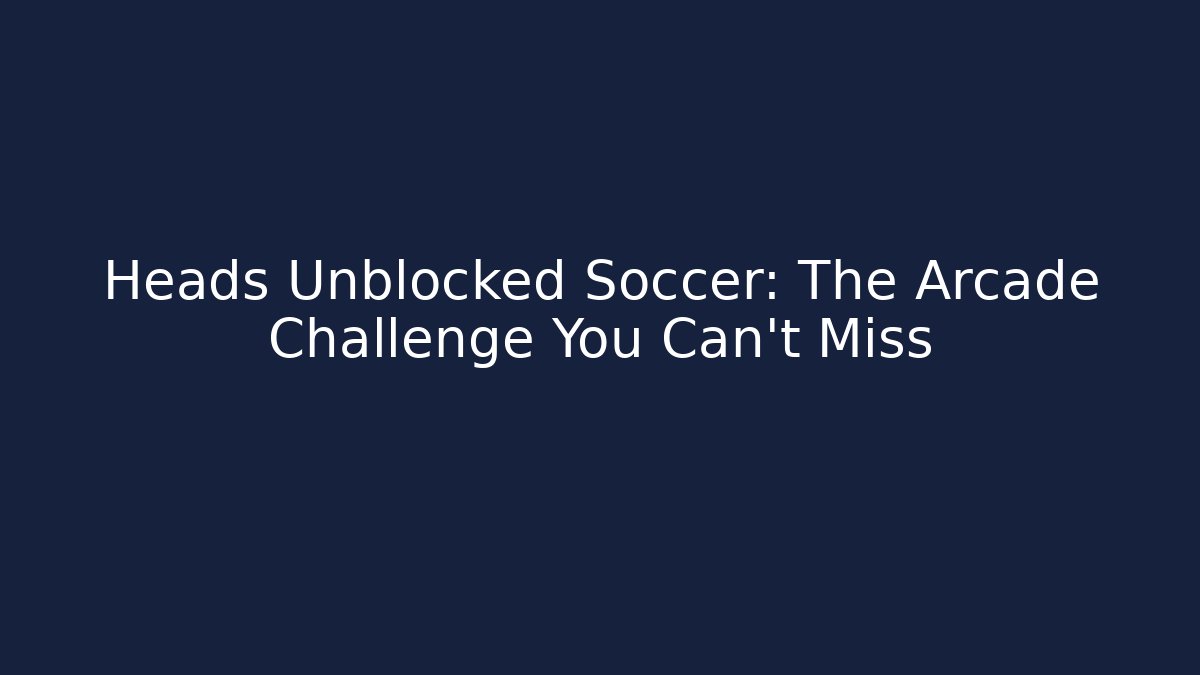 Heads Unblocked Soccer: The Arcade Challenge You Can't Miss