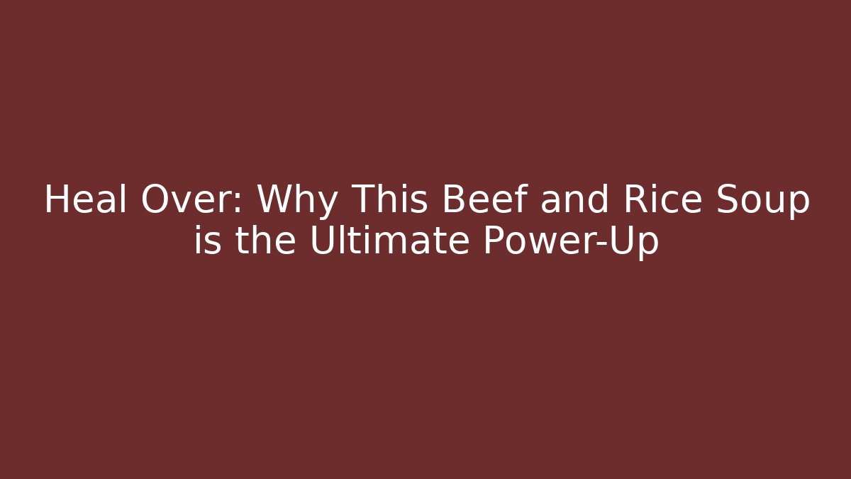 Heal Over: Why This Beef and Rice Soup is the Ultimate Power-Up