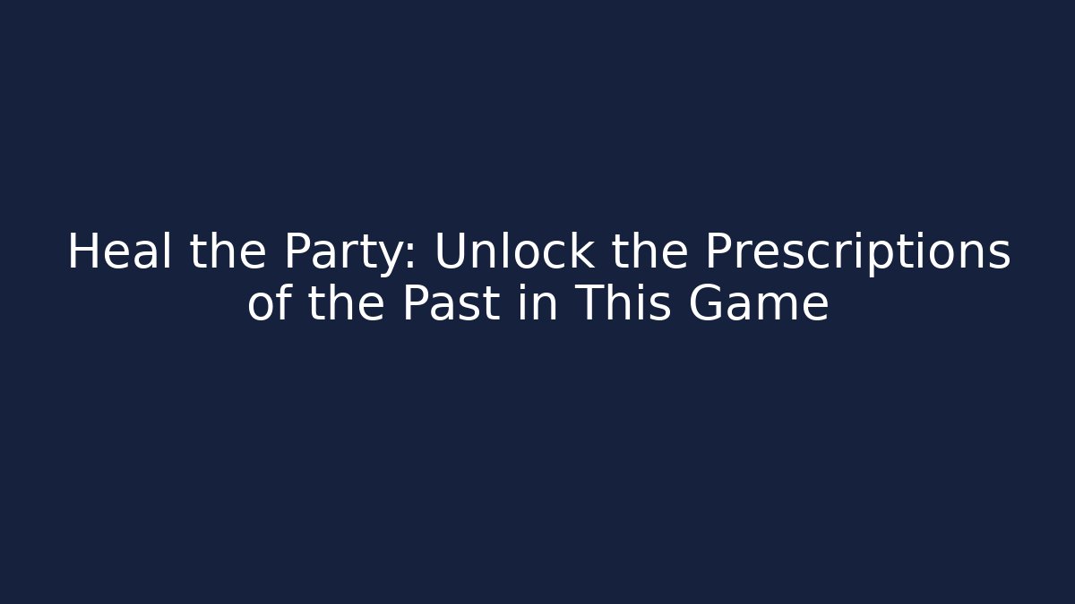 Heal the Party: Unlock the Prescriptions of the Past in This Game