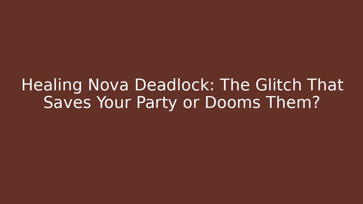 Healing Nova Deadlock: The Glitch That Saves Your Party or Dooms Them?
