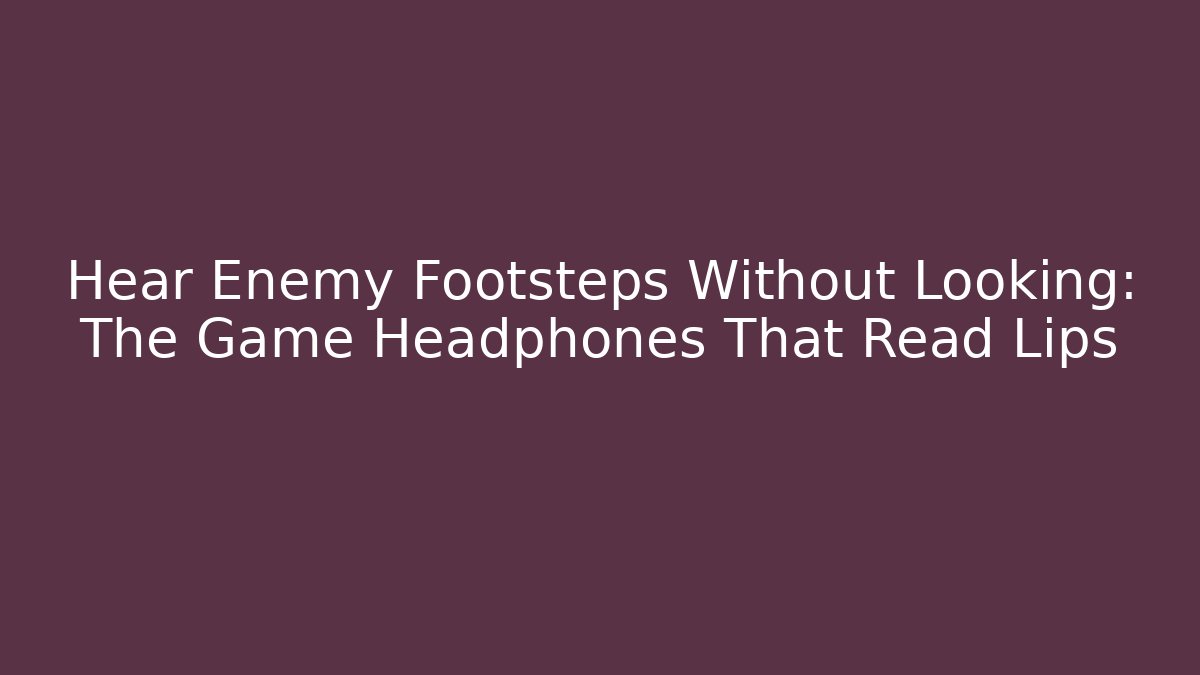 Hear Enemy Footsteps Without Looking: The Game Headphones That Read Lips