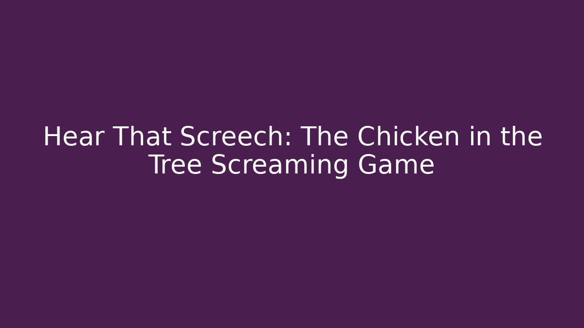 Hear That Screech: The Chicken in the Tree Screaming Game