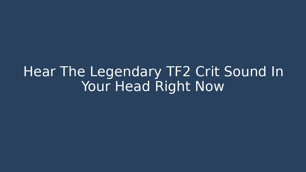 Hear The Legendary TF2 Crit Sound In Your Head Right Now