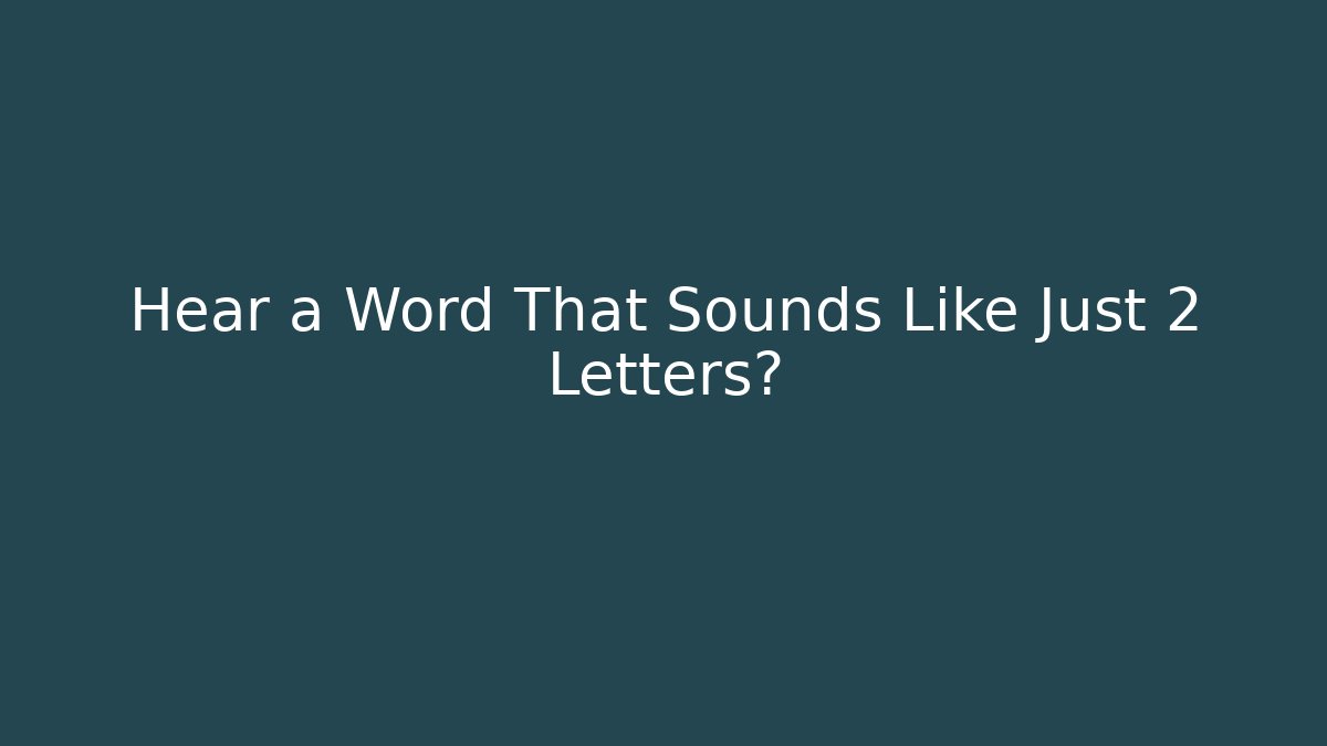 Hear a Word That Sounds Like Just 2 Letters?