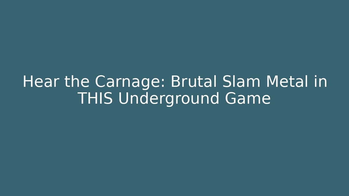 Hear the Carnage: Brutal Slam Metal in THIS Underground Game