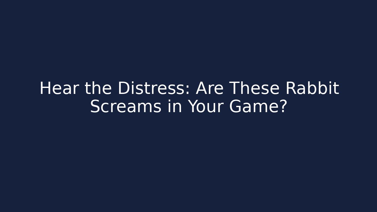 Hear the Distress: Are These Rabbit Screams in Your Game?