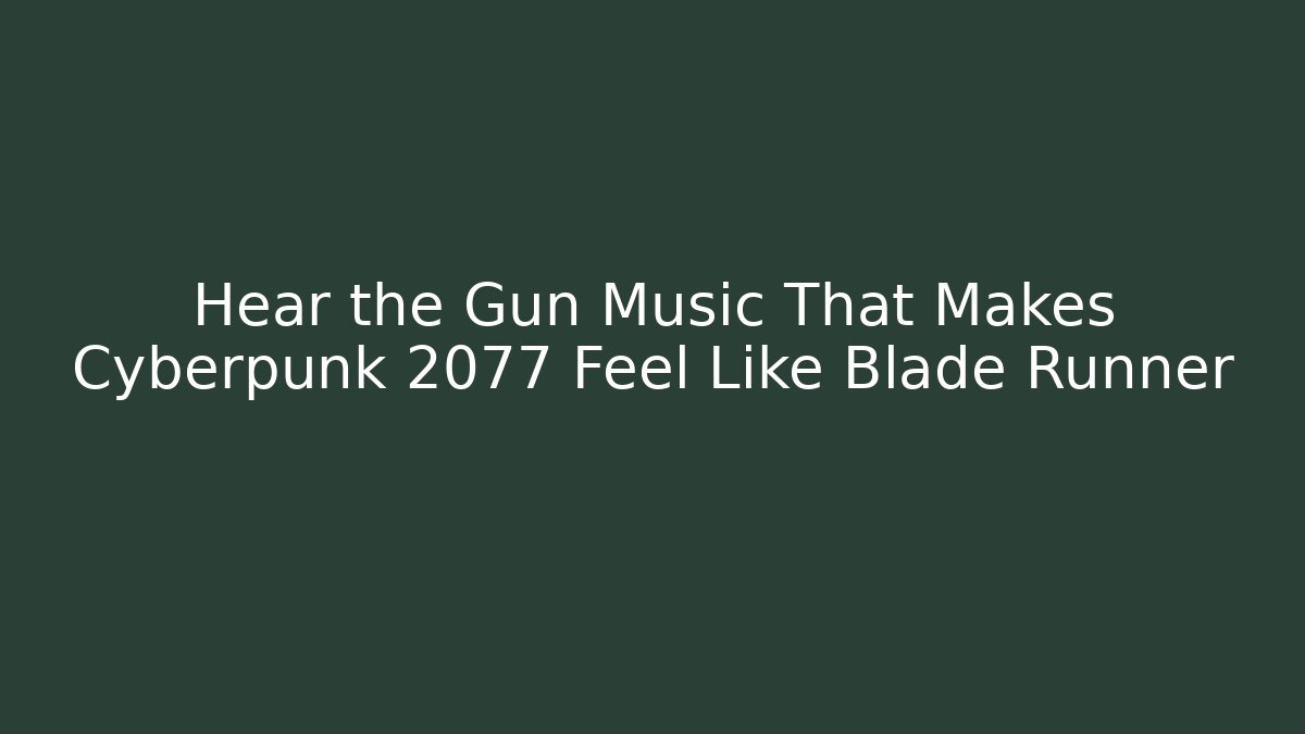 Hear the Gun Music That Makes Cyberpunk 2077 Feel Like Blade Runner