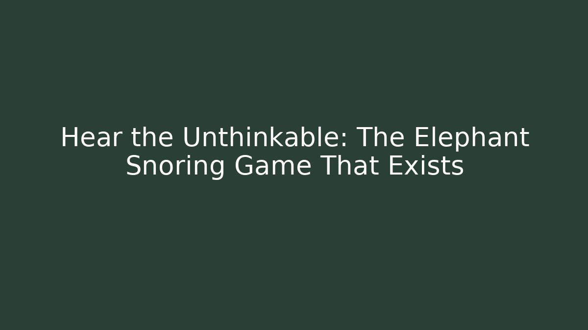 Hear the Unthinkable: The Elephant Snoring Game That Exists