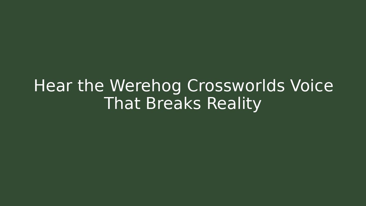 Hear the Werehog Crossworlds Voice That Breaks Reality