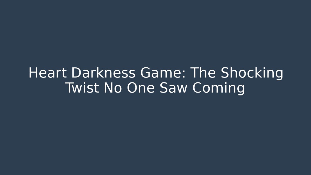 Heart Darkness Game: The Shocking Twist No One Saw Coming