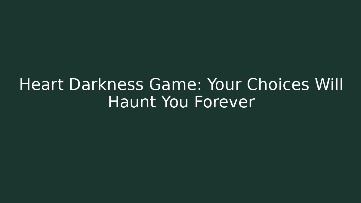 Heart Darkness Game: Your Choices Will Haunt You Forever