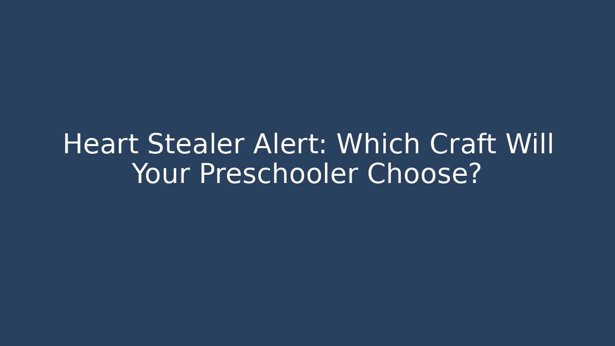 Heart Stealer Alert: Which Craft Will Your Preschooler Choose?