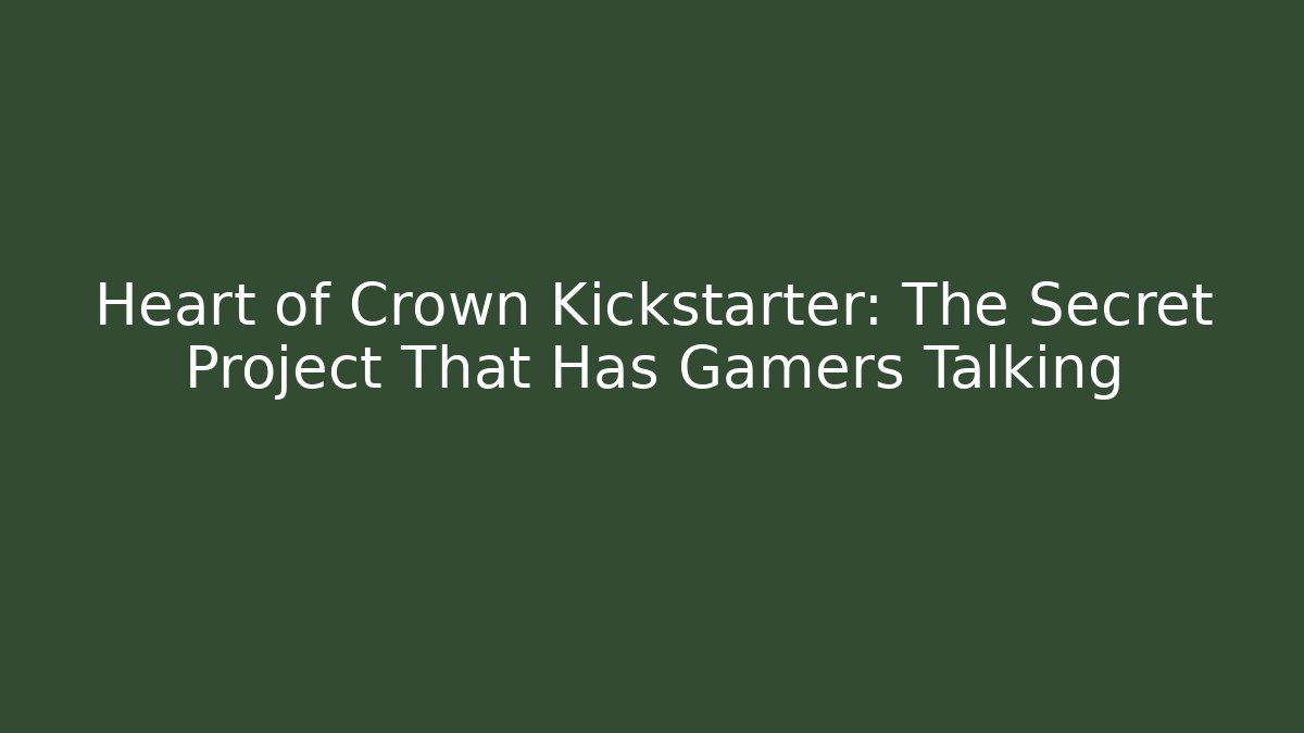 Heart of Crown Kickstarter: The Secret Project That Has Gamers Talking