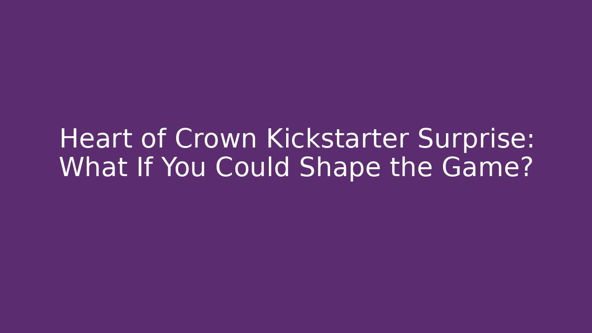 Heart of Crown Kickstarter Surprise: What If You Could Shape the Game?