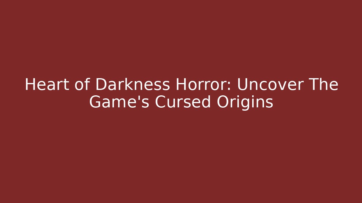 Heart of Darkness Horror: Uncover The Game's Cursed Origins