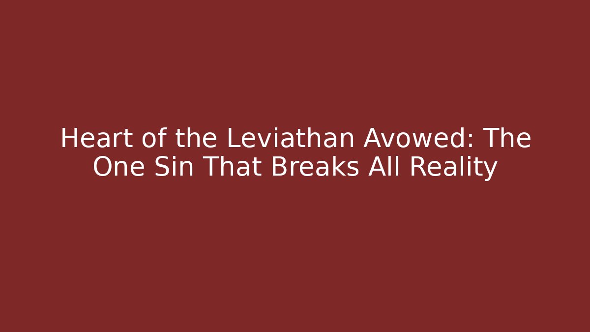 Heart of the Leviathan Avowed: The One Sin That Breaks All Reality