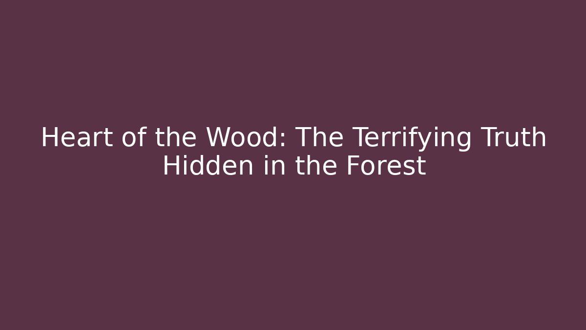 Heart of the Wood: The Terrifying Truth Hidden in the Forest