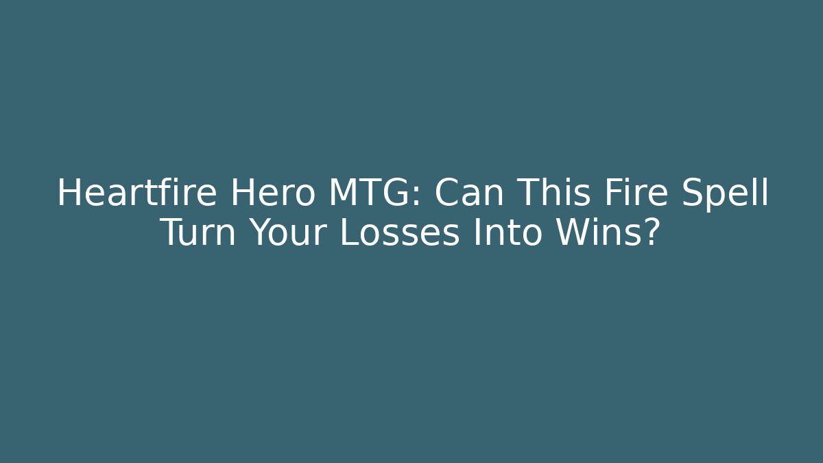 Heartfire Hero MTG: Can This Fire Spell Turn Your Losses Into Wins?