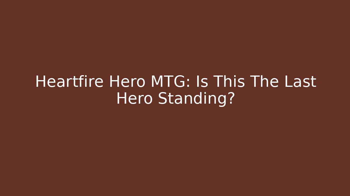 Heartfire Hero MTG: Is This The Last Hero Standing?