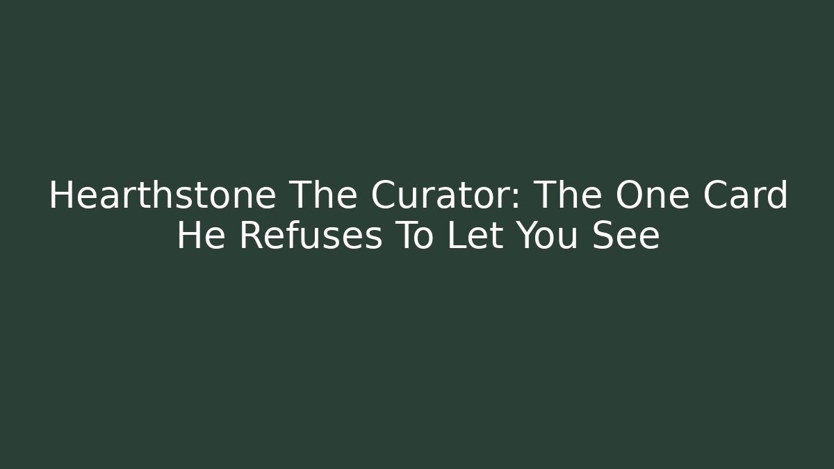 Hearthstone The Curator: The One Card He Refuses To Let You See