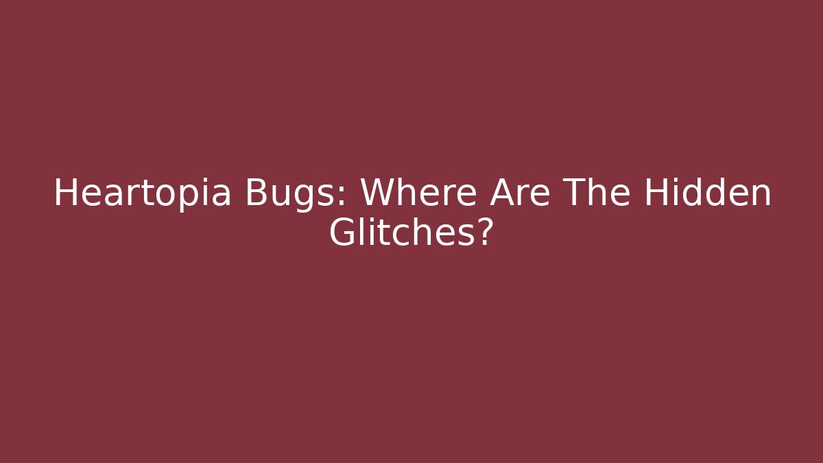 Heartopia Bugs: Where Are The Hidden Glitches?