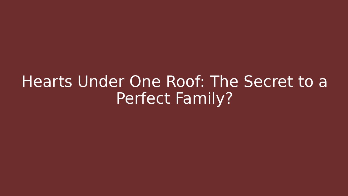 Hearts Under One Roof: The Secret to a Perfect Family?