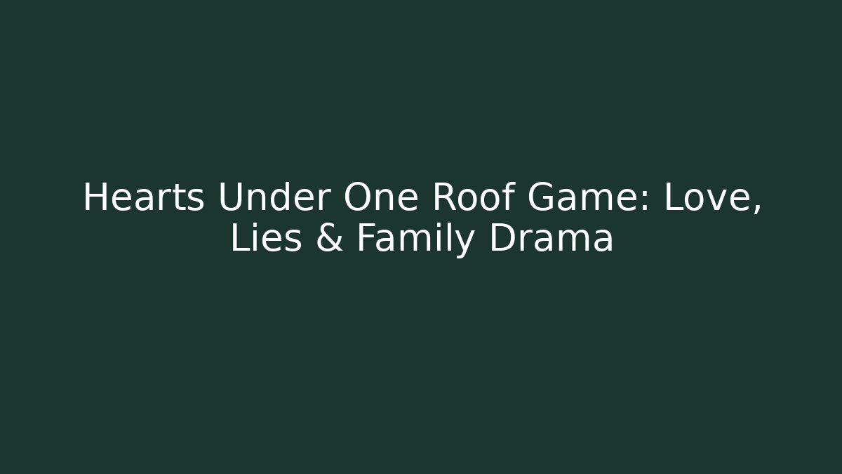 Hearts Under One Roof Game: Love, Lies & Family Drama
