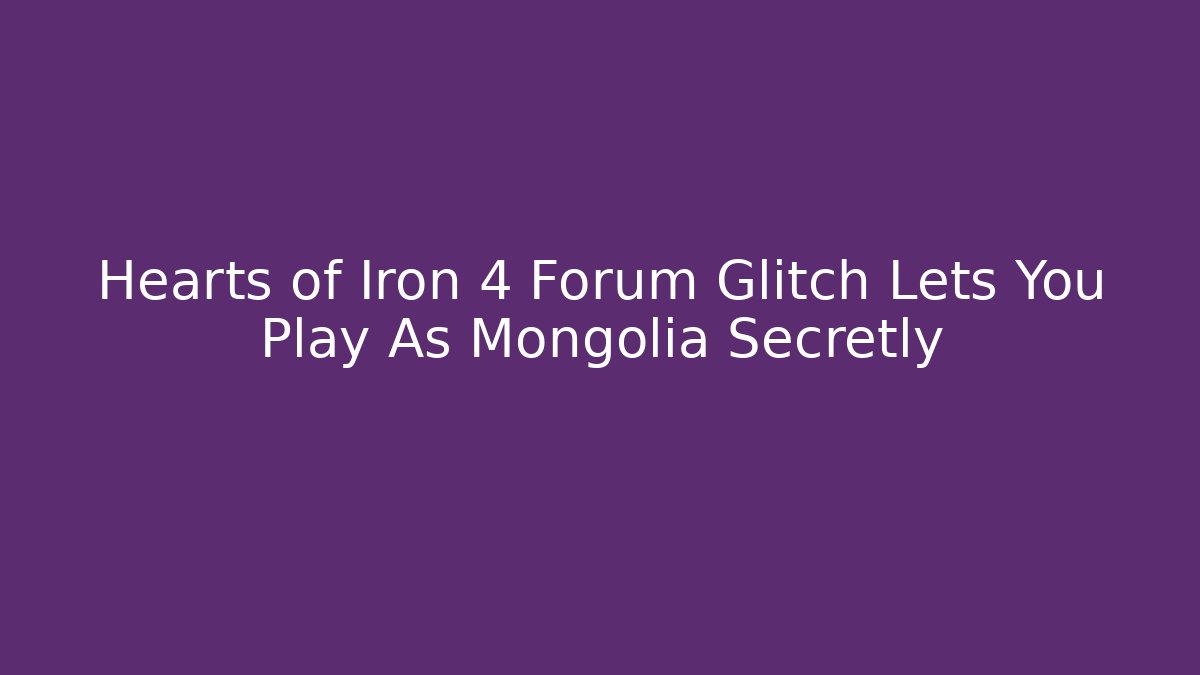 Hearts of Iron 4 Forum Glitch Lets You Play As Mongolia Secretly