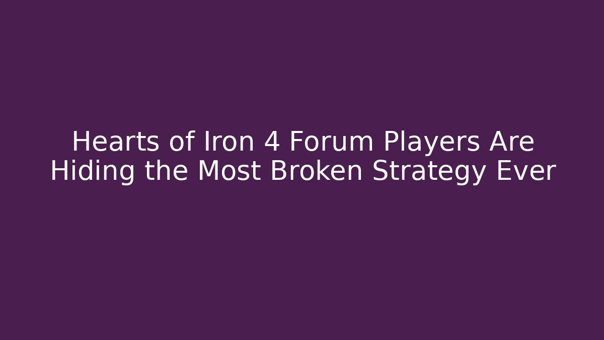 Hearts of Iron 4 Forum Players Are Hiding the Most Broken Strategy Ever