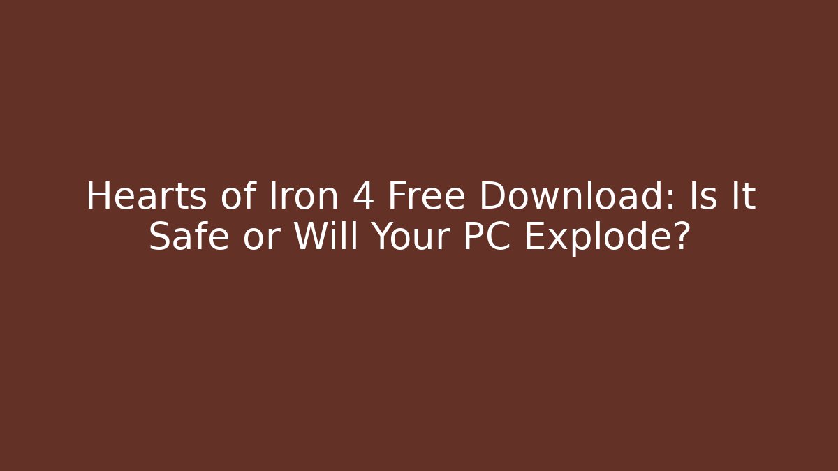 Hearts of Iron 4 Free Download: Is It Safe or Will Your PC Explode?