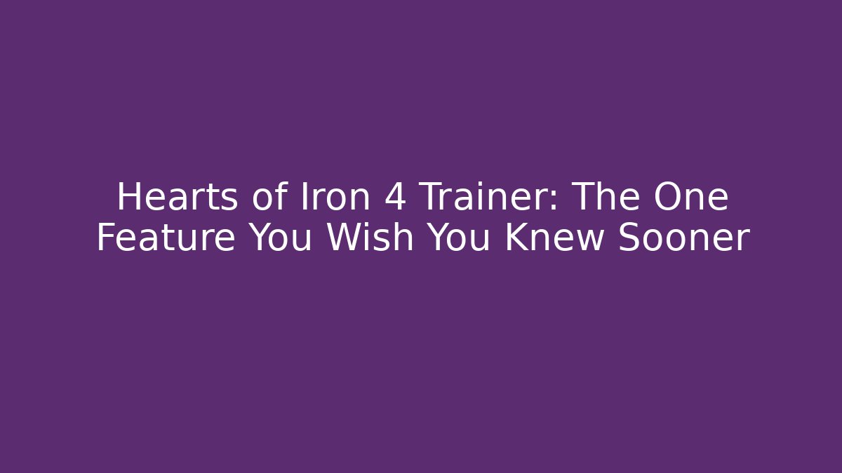 Hearts of Iron 4 Trainer: The One Feature You Wish You Knew Sooner
