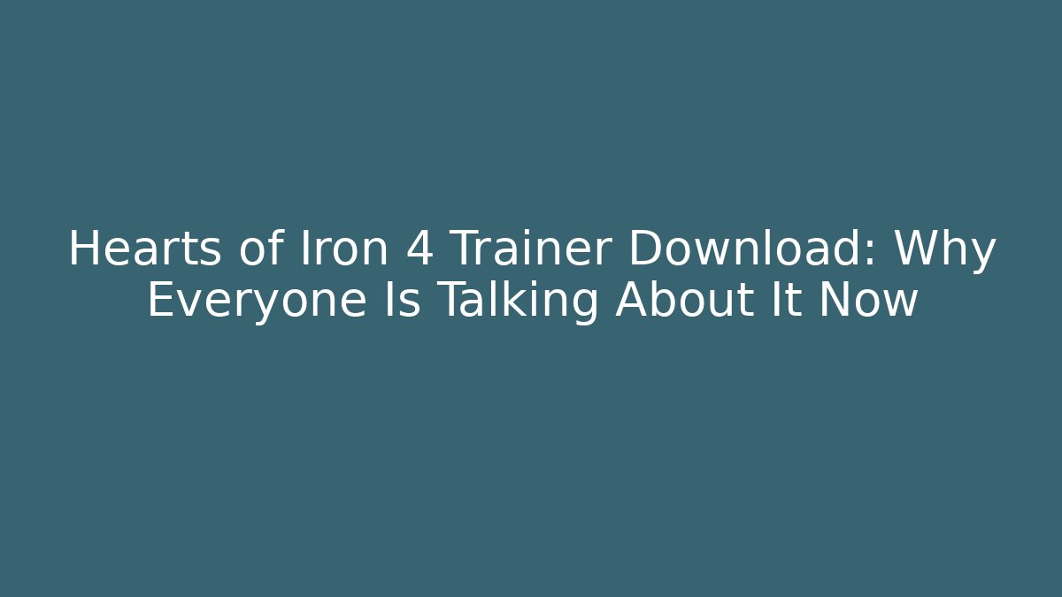 Hearts of Iron 4 Trainer Download: Why Everyone Is Talking About It Now