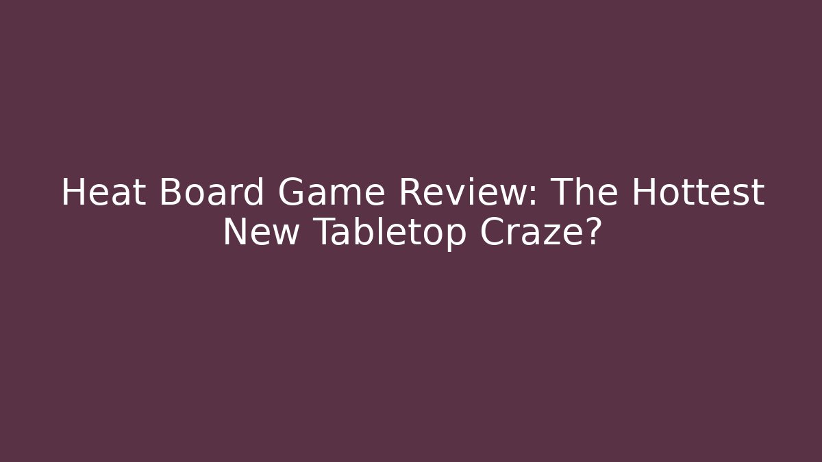 Heat Board Game Review: The Hottest New Tabletop Craze?