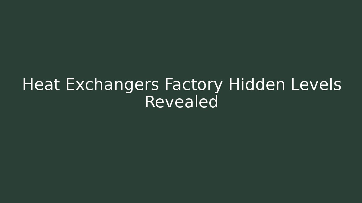 Heat Exchangers Factory Hidden Levels Revealed - Create More Assets