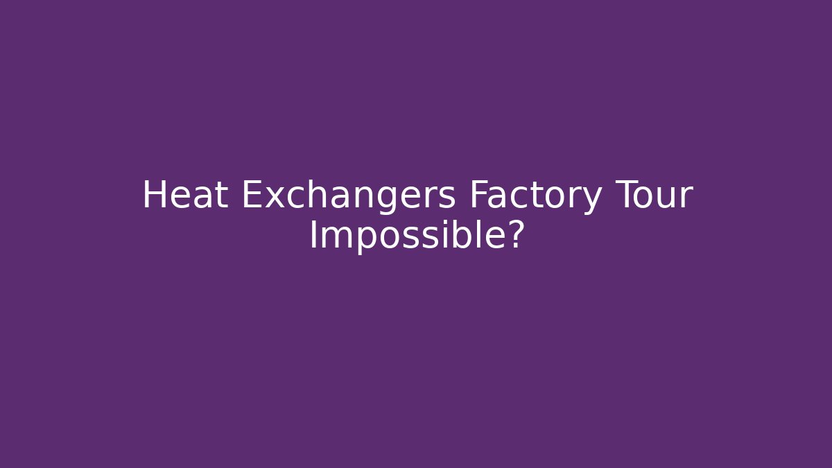 Heat Exchangers Factory Tour Impossible? - Create More Assets
