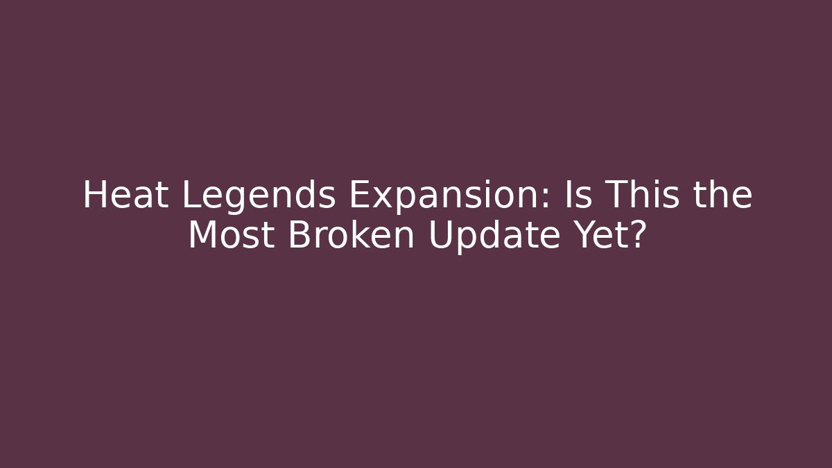 Heat Legends Expansion: Is This the Most Broken Update Yet?
